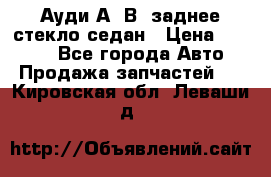 Ауди А4 В5 заднее стекло седан › Цена ­ 2 000 - Все города Авто » Продажа запчастей   . Кировская обл.,Леваши д.